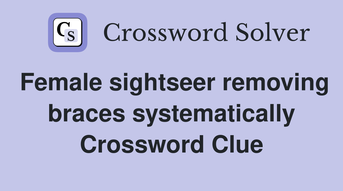Female sightseer removing braces systematically Crossword Clue