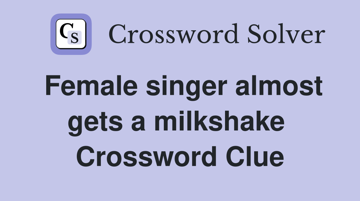 Female singer almost gets a milkshake  Crossword Clue