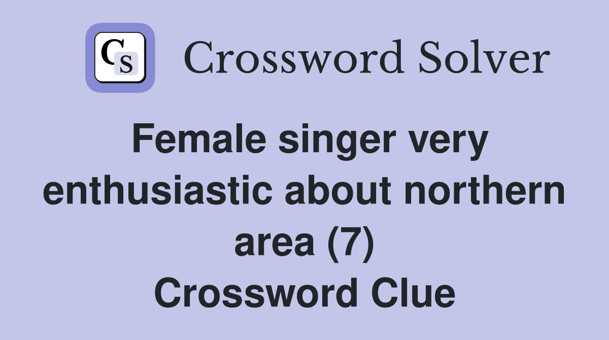 Female singer very enthusiastic about northern area (7) Crossword Clue