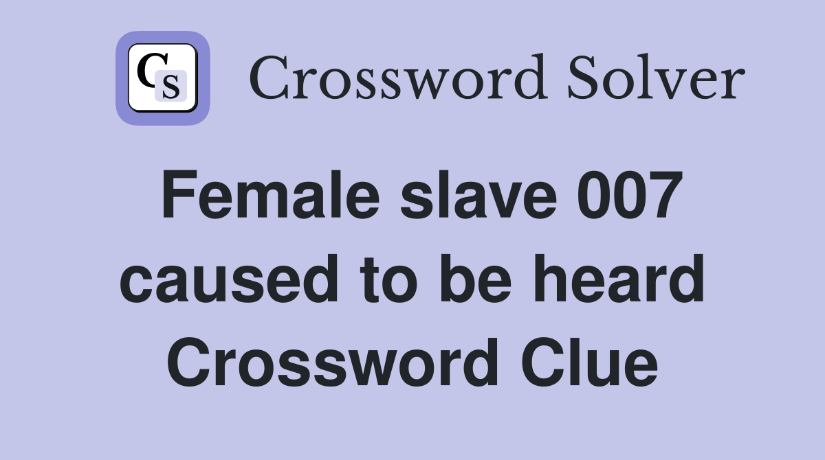 Female slave 007 caused to be heard Crossword Clue