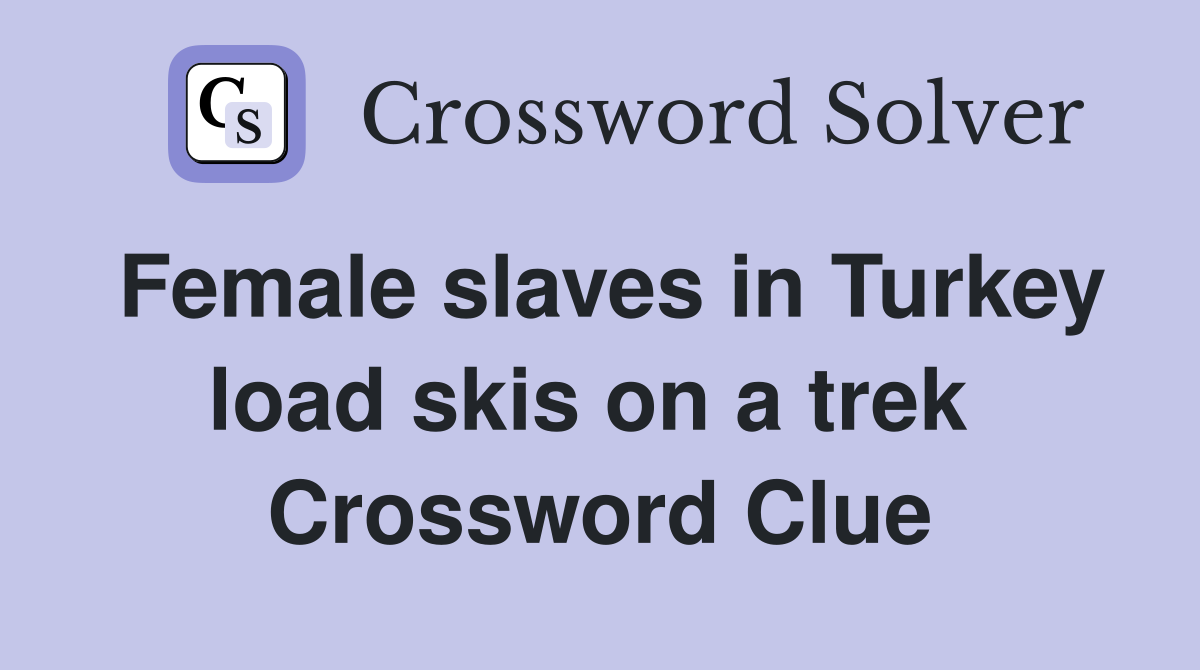 Female slaves in Turkey load skis on a trek  Crossword Clue