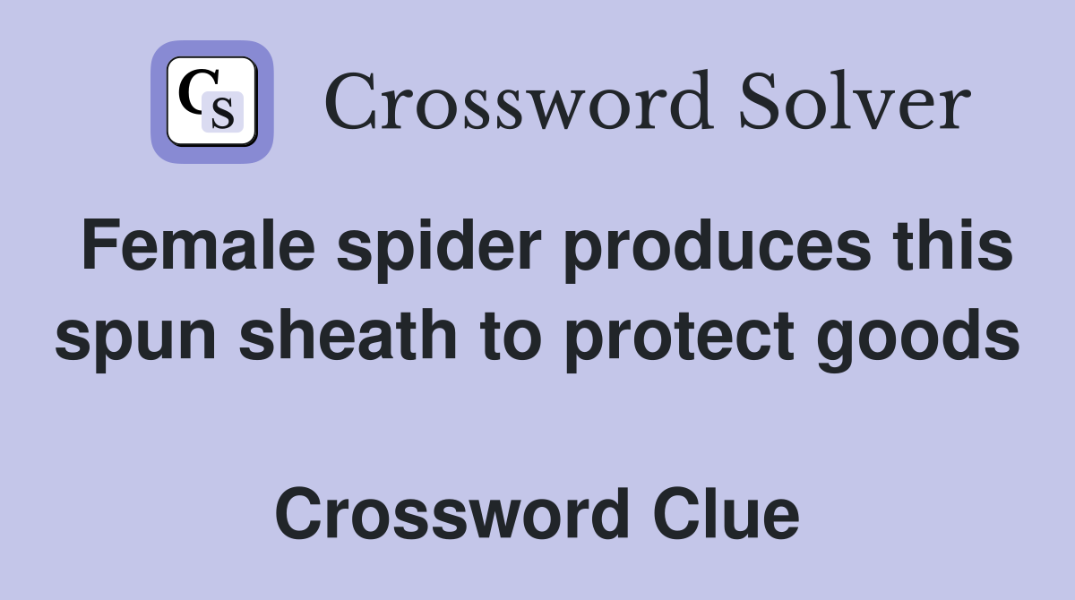 Female spider produces this spun sheath to protect goods  Crossword Clue