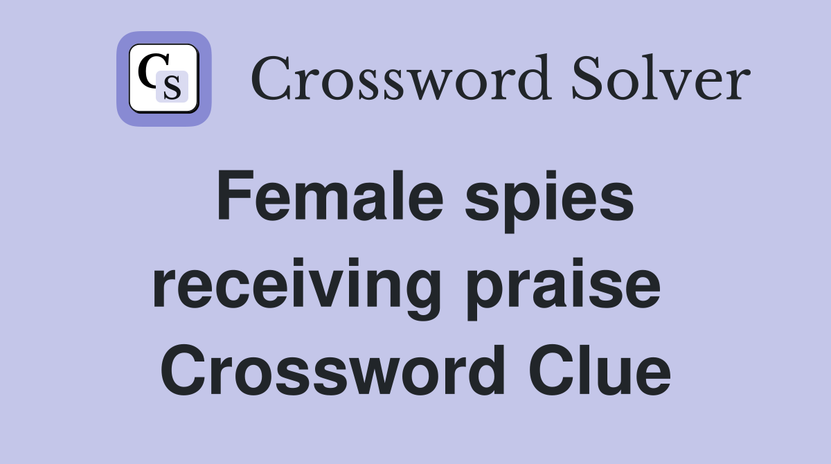Female spies receiving praise  Crossword Clue