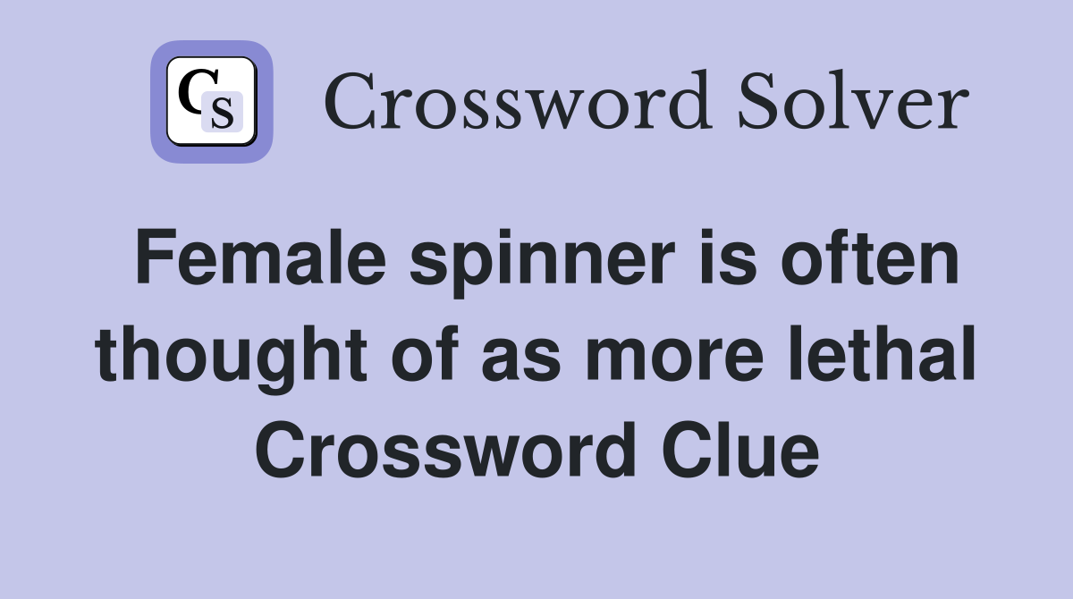 Female spinner is often thought of as more lethal Crossword Clue