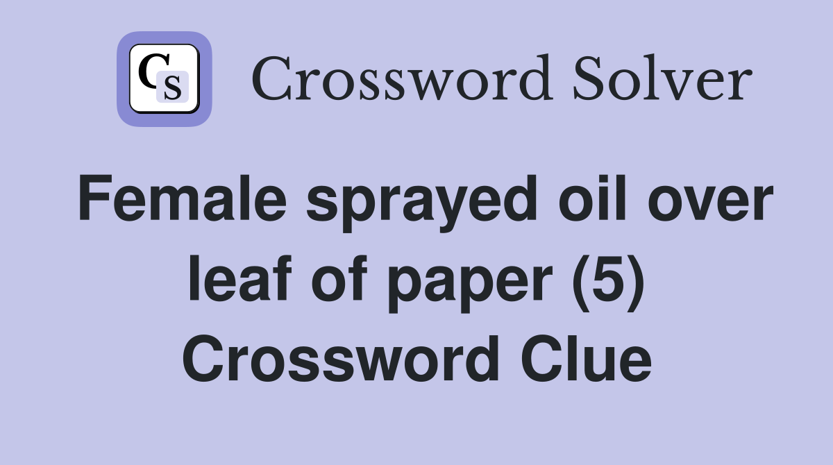 Female sprayed oil over leaf of paper (5) Crossword Clue
