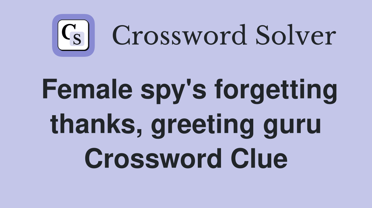 Female spy's forgetting thanks, greeting guru Crossword Clue
