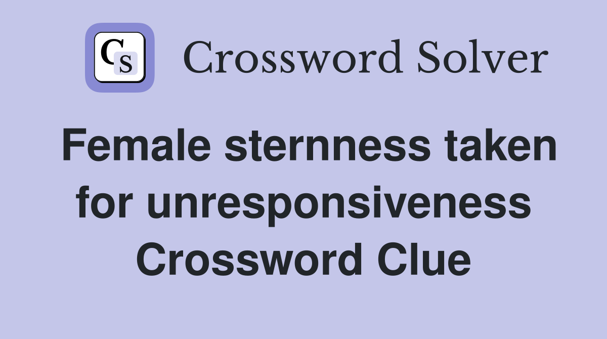 Female sternness taken for unresponsiveness Crossword Clue