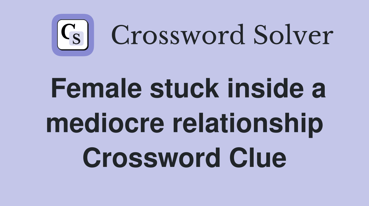 Female stuck inside a mediocre relationship Crossword Clue