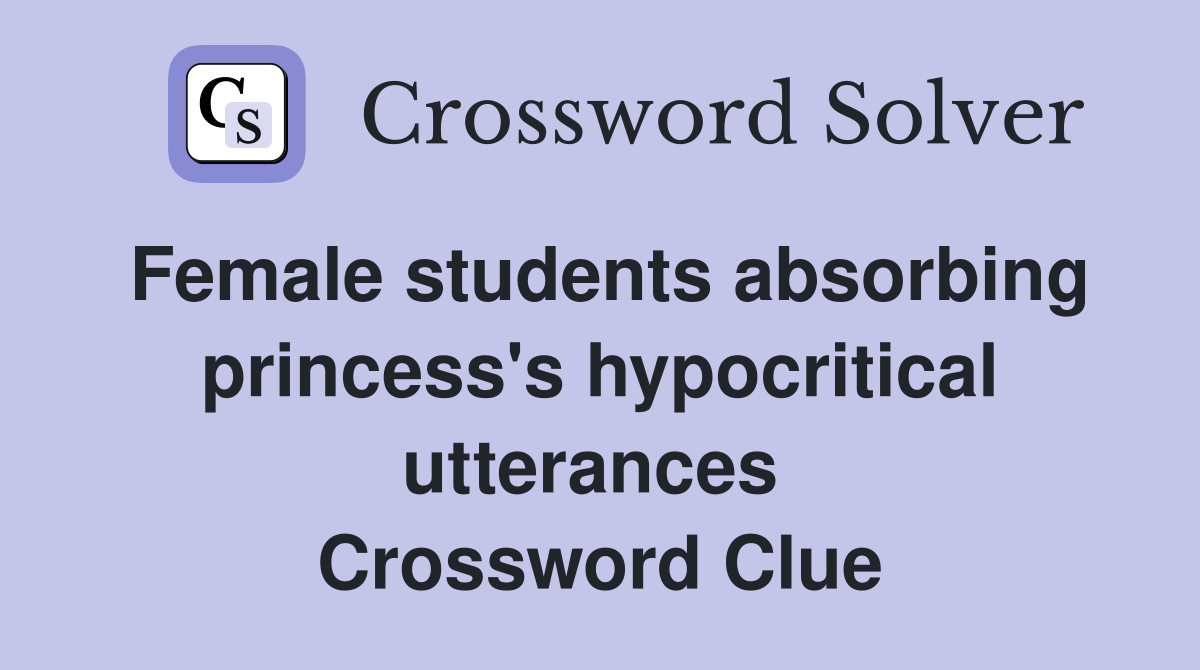 Female students absorbing princess's hypocritical utterances  Crossword Clue