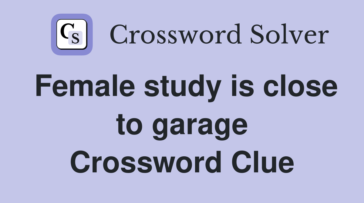 Female study is close to garage Crossword Clue