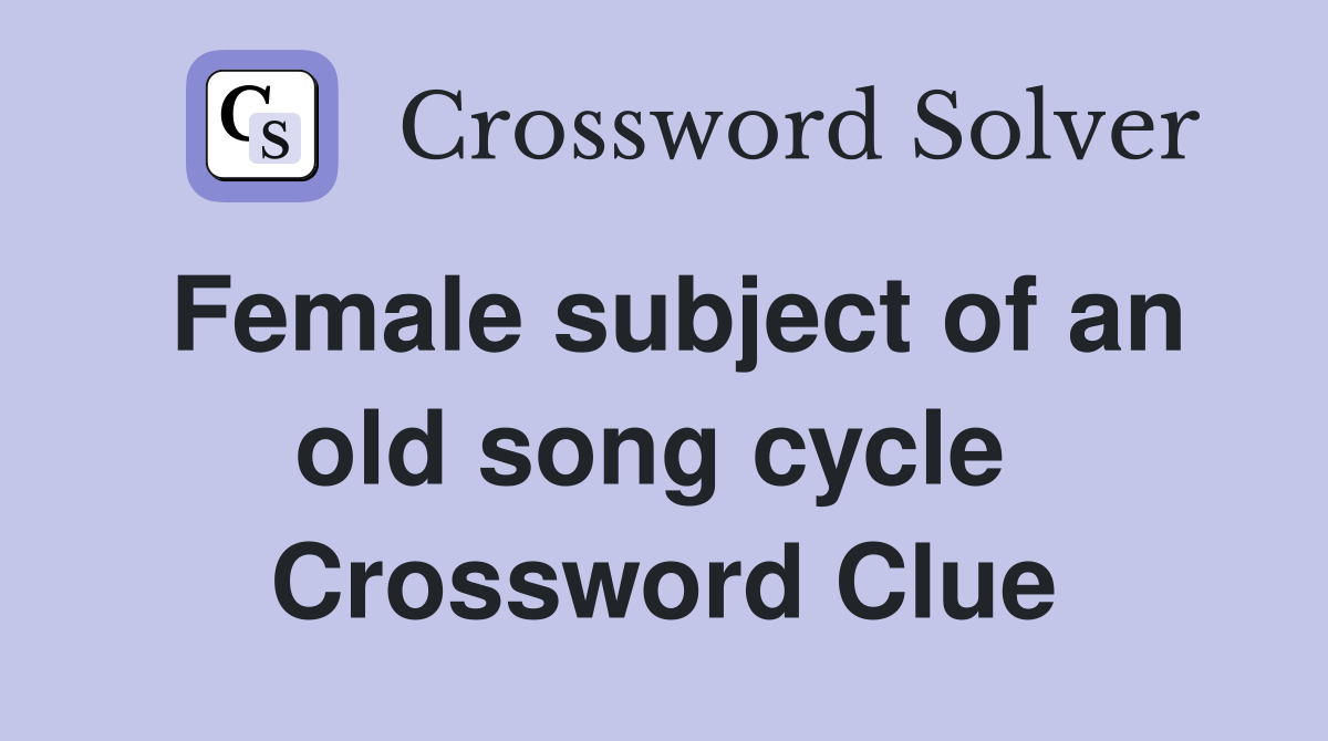 Female subject of an old song cycle  Crossword Clue