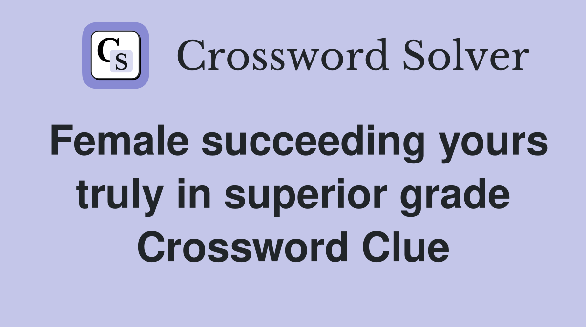 Female succeeding yours truly in superior grade Crossword Clue