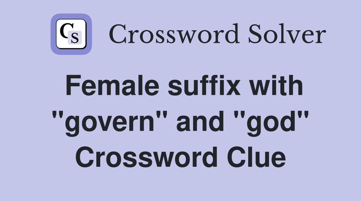 Female suffix with "govern" and "god" Crossword Clue