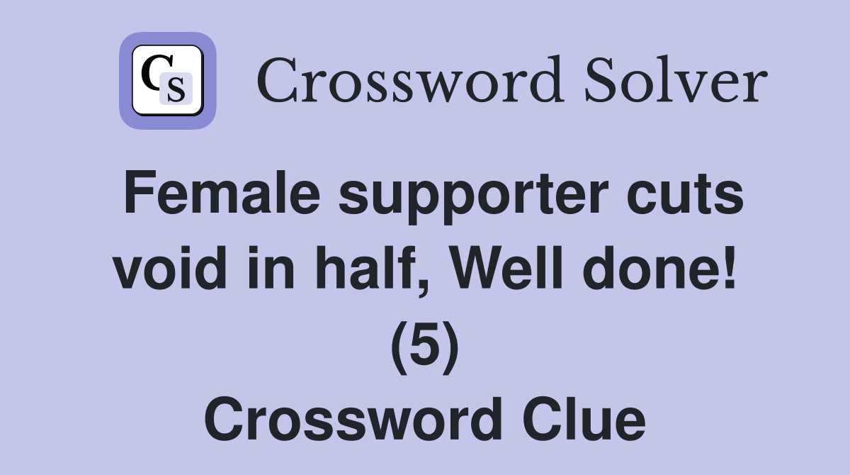 Female supporter cuts void in half, Well done! (5) Crossword Clue