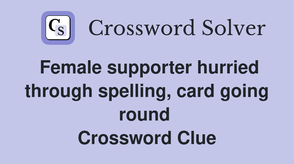 Female supporter hurried through spelling, card going round  Crossword Clue