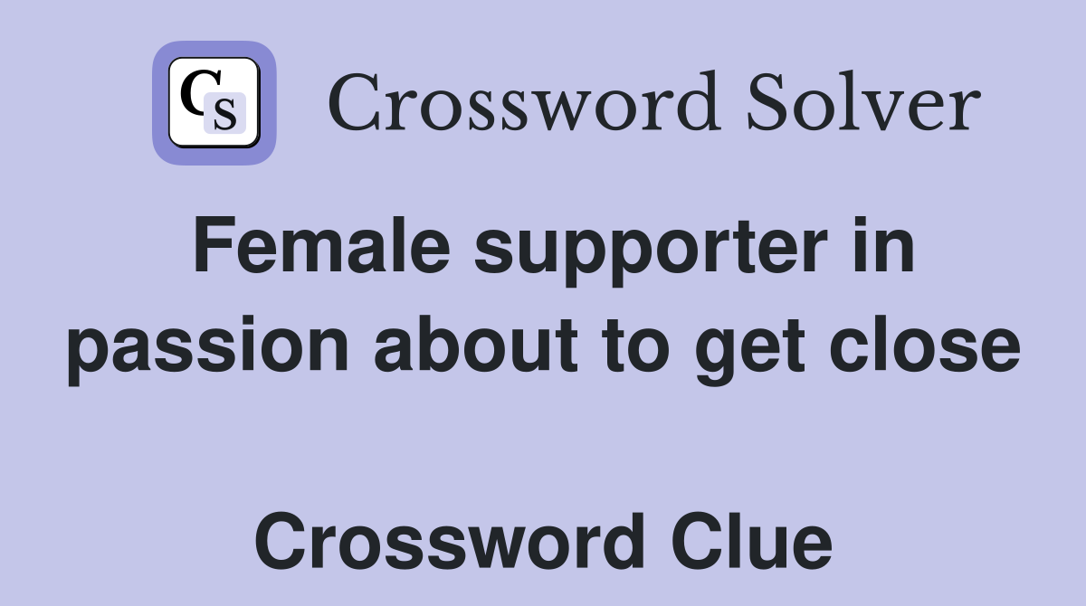 Female supporter in passion about to get close  Crossword Clue
