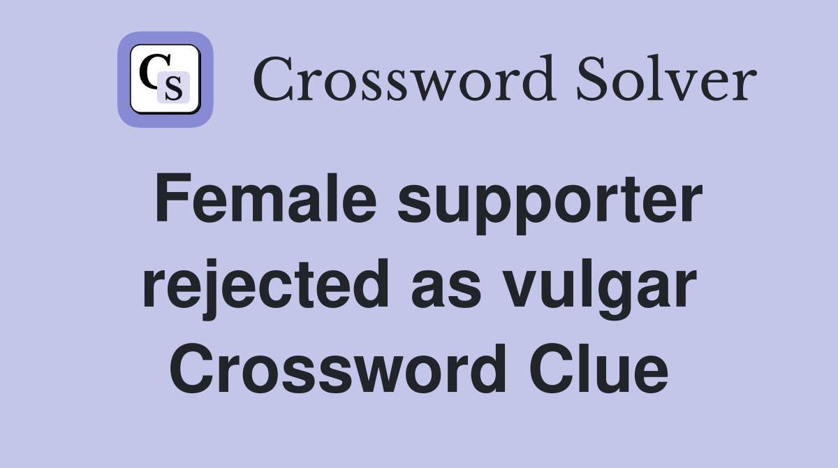 Female supporter rejected as vulgar Crossword Clue