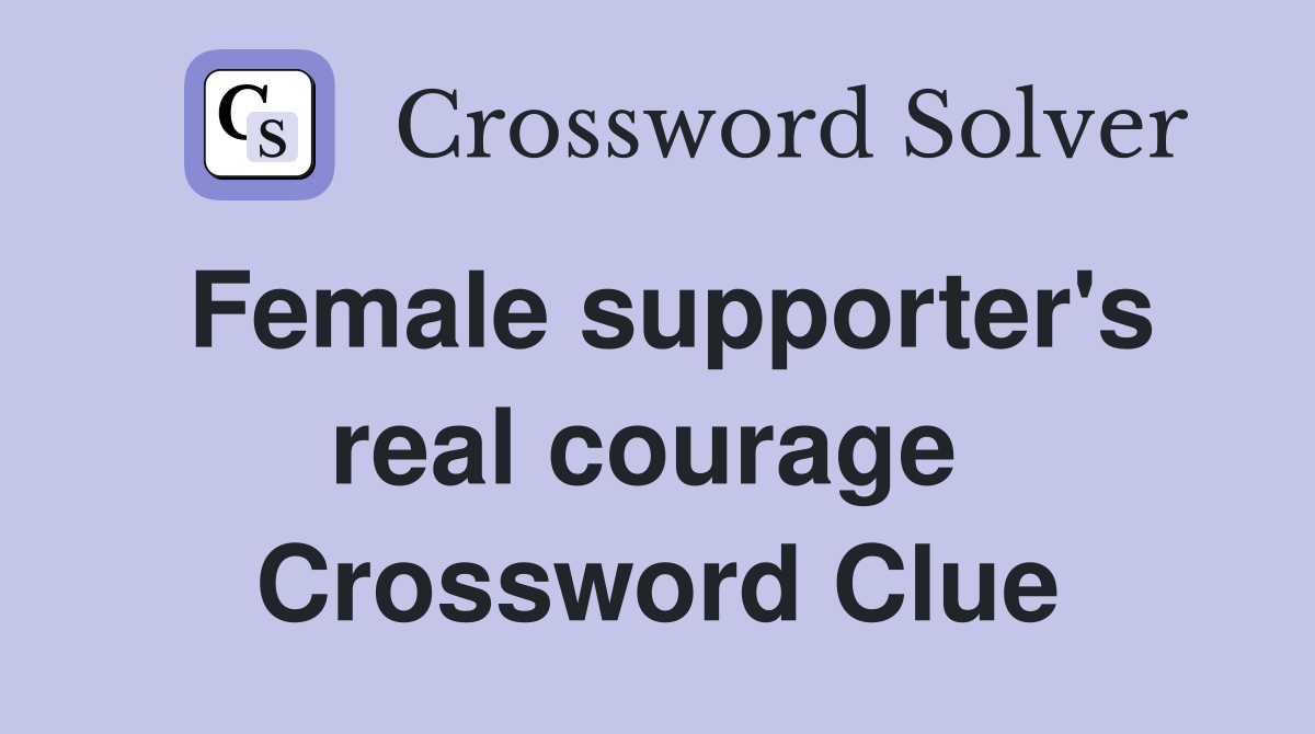 Female supporter's real courage  Crossword Clue