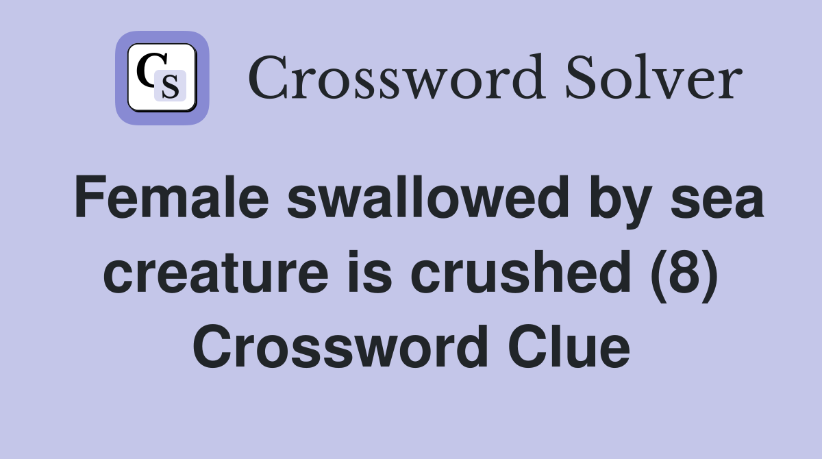 Female swallowed by sea creature is crushed (8) Crossword Clue
