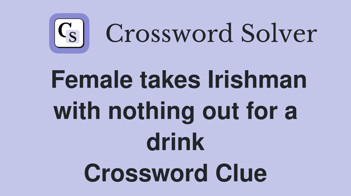 Female takes Irishman with nothing out for a drink Crossword Clue