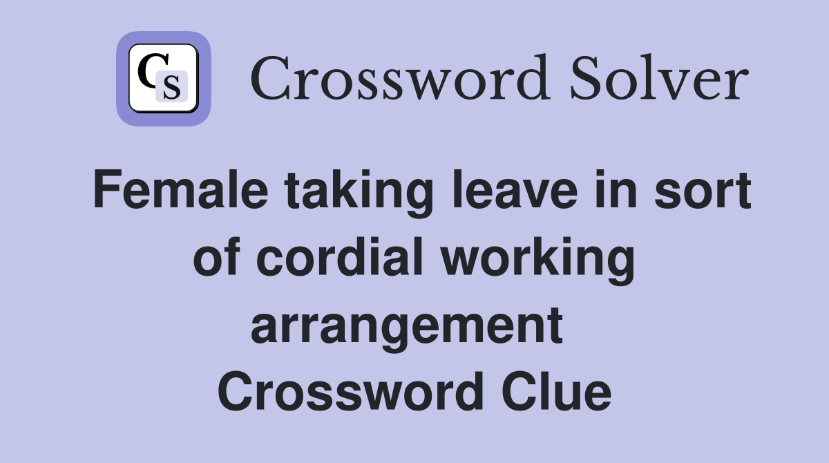 Female taking leave in sort of cordial working arrangement  Crossword Clue