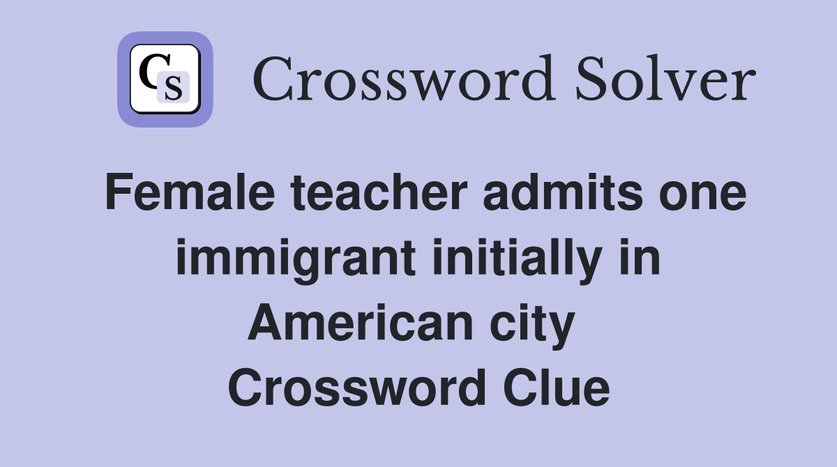 Female teacher admits one immigrant initially in American city  Crossword Clue