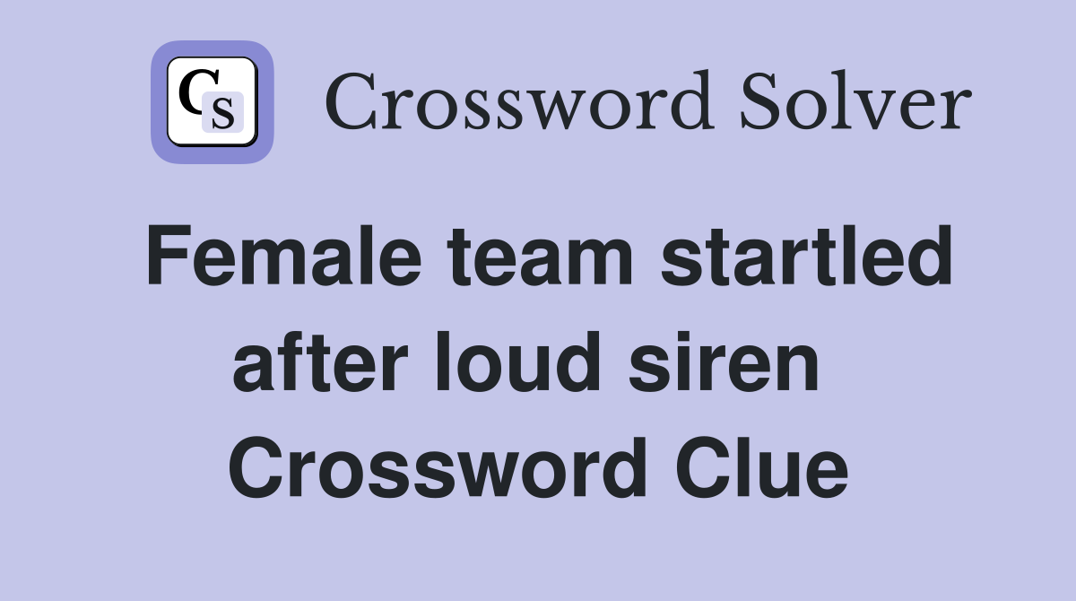 Female team startled after loud siren  Crossword Clue