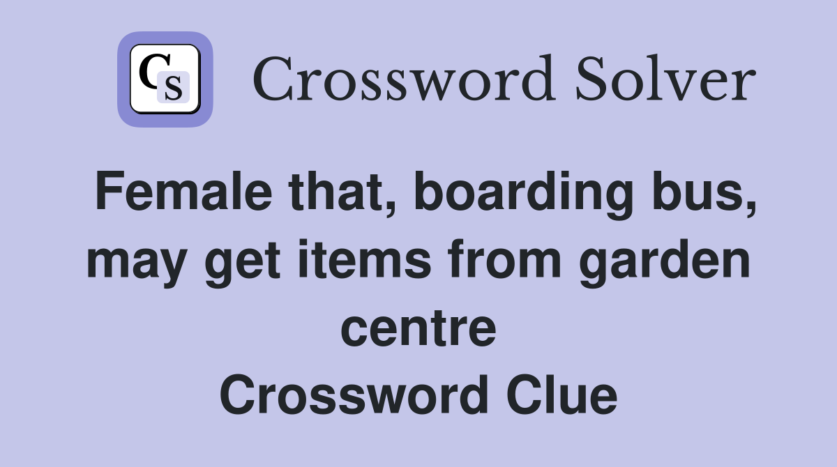 Female that, boarding bus, may get items from garden centre Crossword Clue