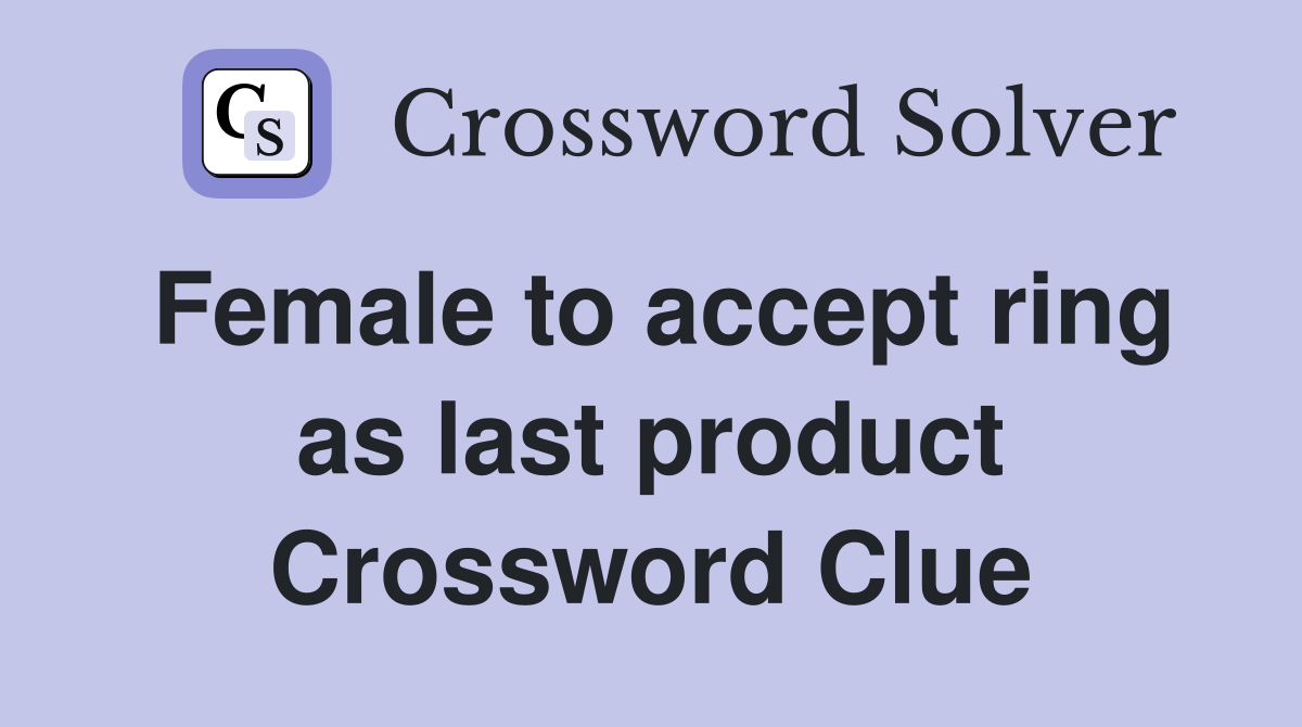 Female to accept ring as last product Crossword Clue
