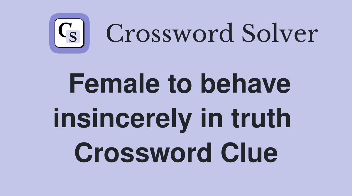 Female to behave insincerely in truth  Crossword Clue