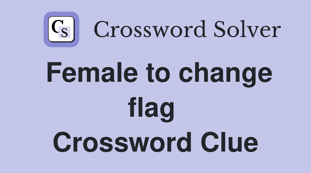 Female to change flag  Crossword Clue