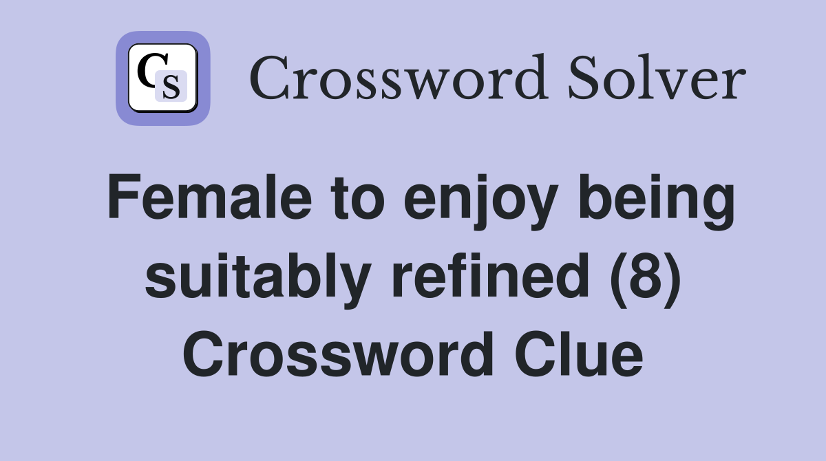 Female to enjoy being suitably refined (8) Crossword Clue