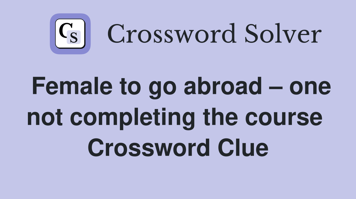 Female to go abroad – one not completing the course  Crossword Clue