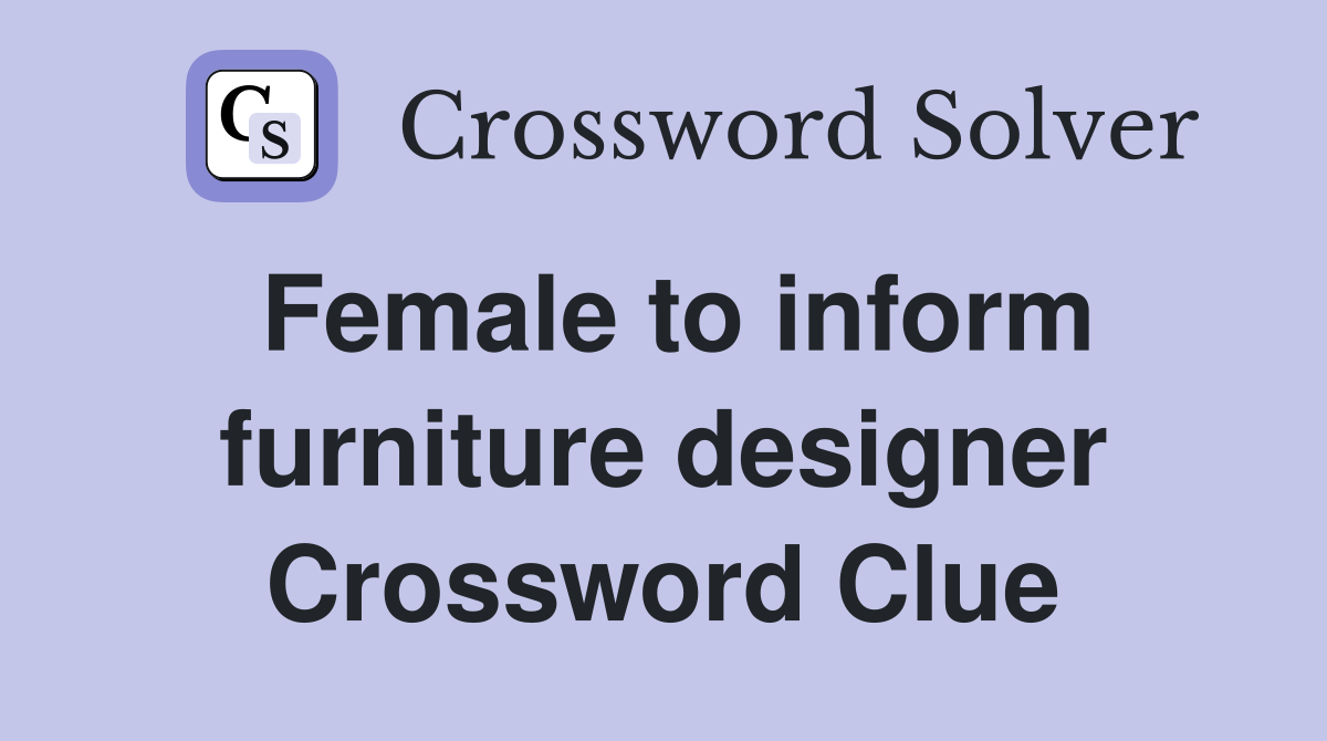 Female to inform furniture designer Crossword Clue