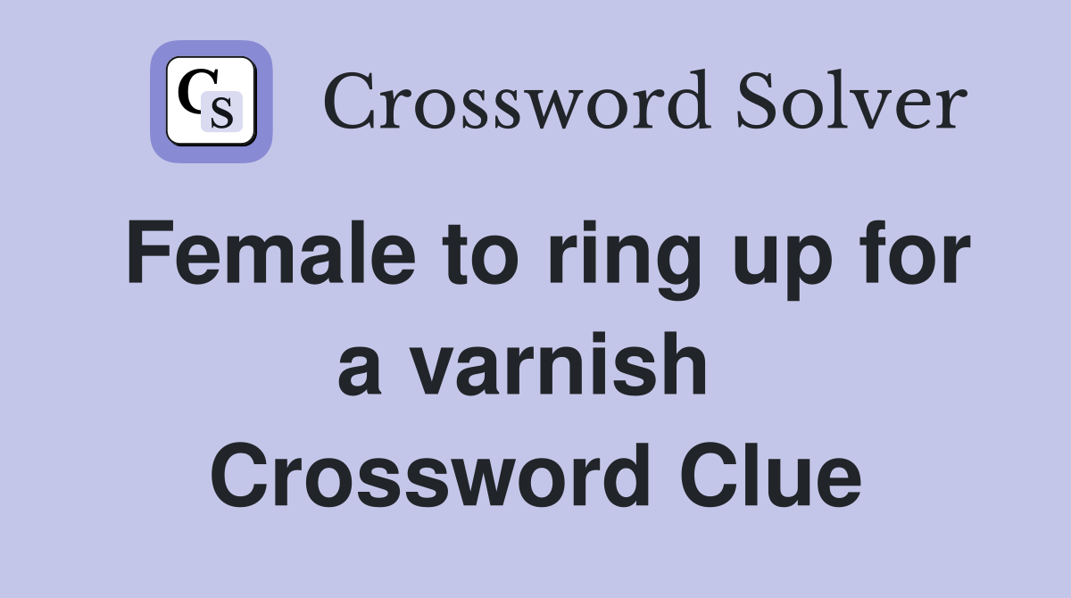 Female to ring up for a varnish  Crossword Clue