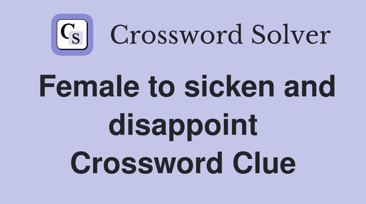 Female to sicken and disappoint Crossword Clue