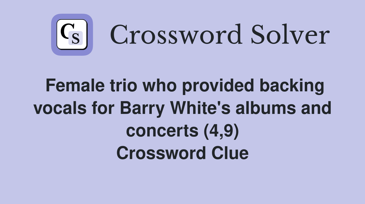Female trio who provided backing vocals for Barry White's albums and concerts (4,9) Crossword Clue