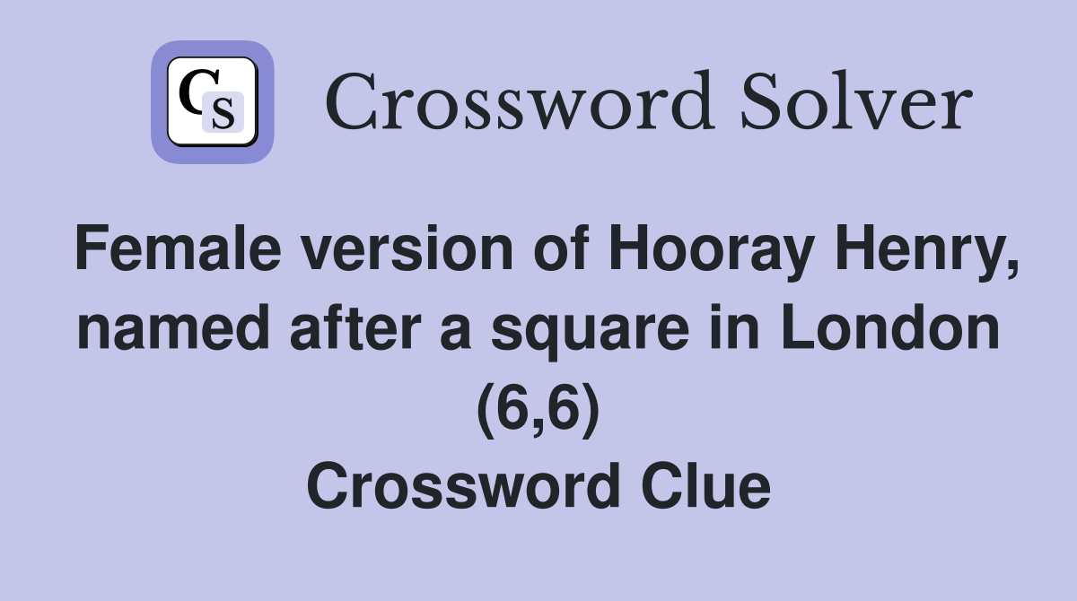 Female version of Hooray Henry, named after a square in London (6,6) Crossword Clue
