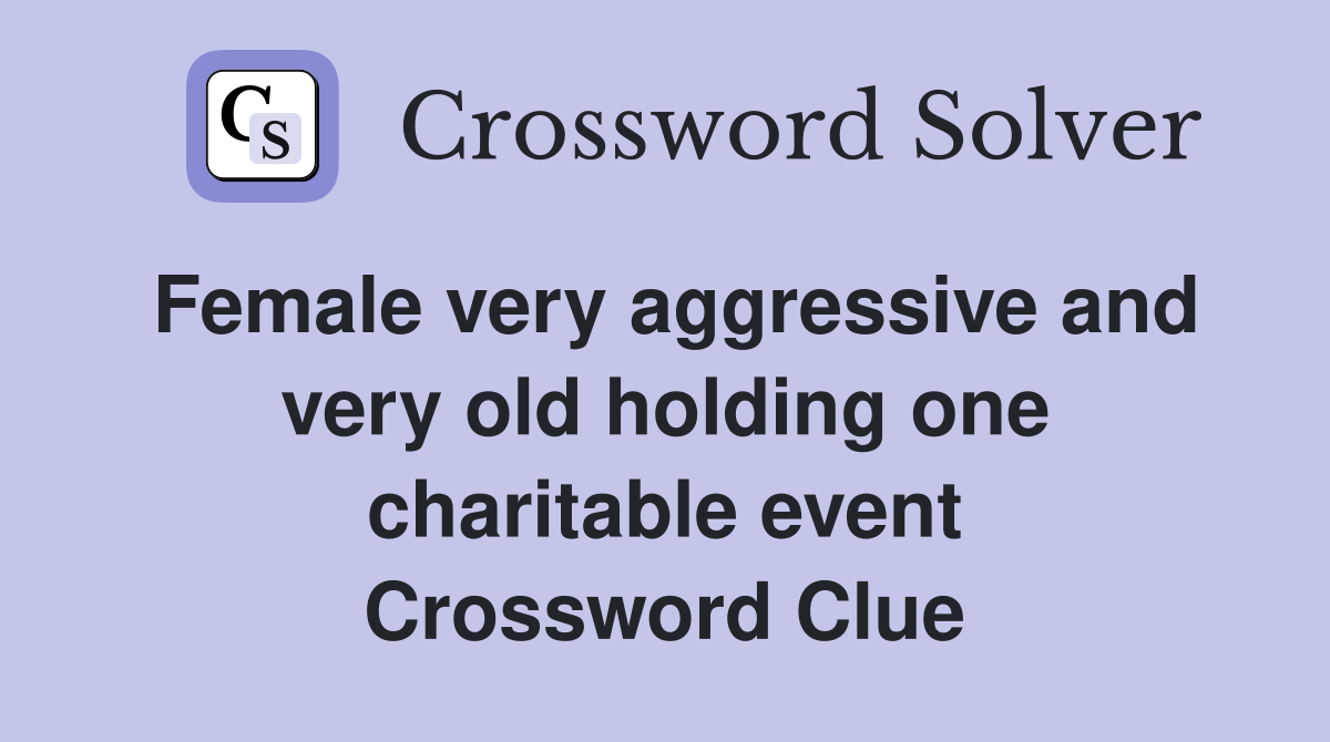 Female very aggressive and very old holding one charitable event Crossword Clue