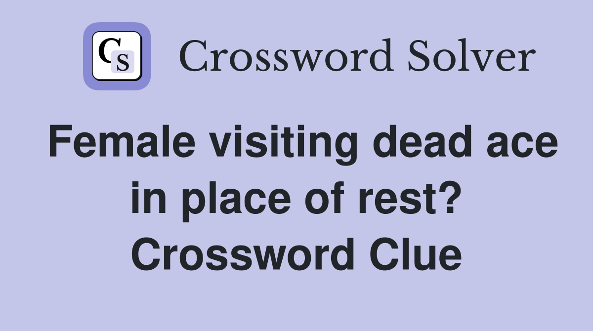 Female visiting dead ace in place of rest? Crossword Clue