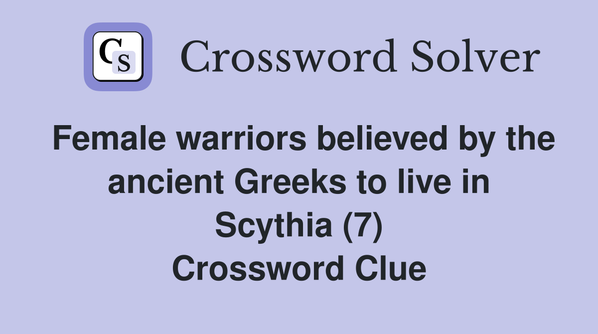 Female warriors believed by the ancient Greeks to live in Scythia (7) Crossword Clue