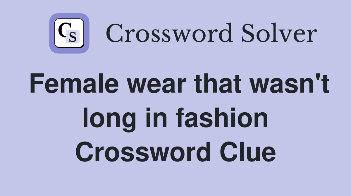 Female wear that wasn't long in fashion Crossword Clue