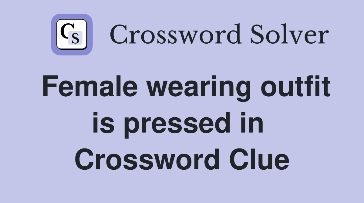 Female wearing outfit is pressed in  Crossword Clue