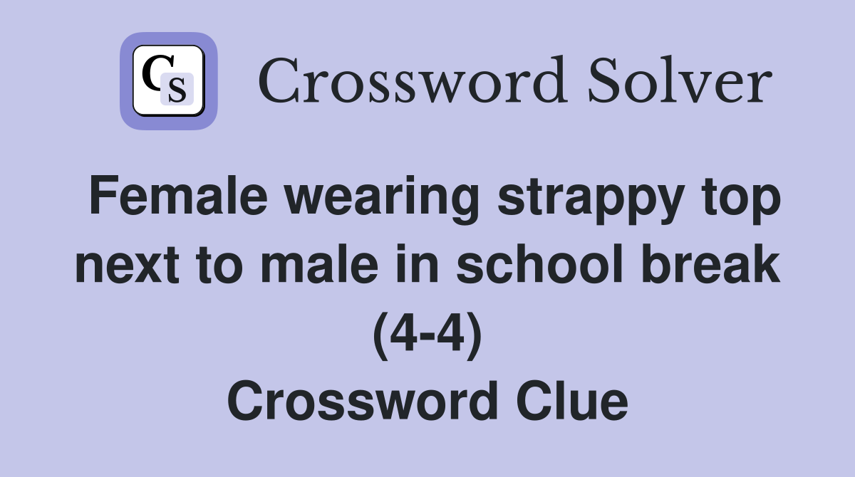 Female wearing strappy top next to male in school break (4-4) Crossword Clue