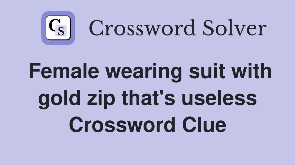 Female wearing suit with gold zip that's useless Crossword Clue