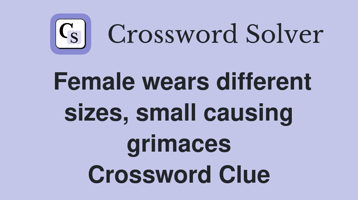 Female wears different sizes, small causing grimaces Crossword Clue