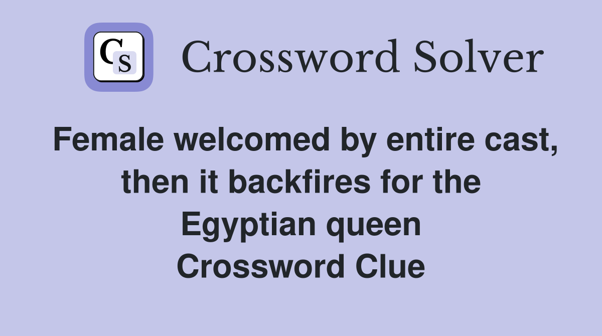 Female welcomed by entire cast, then it backfires for the Egyptian queen Crossword Clue
