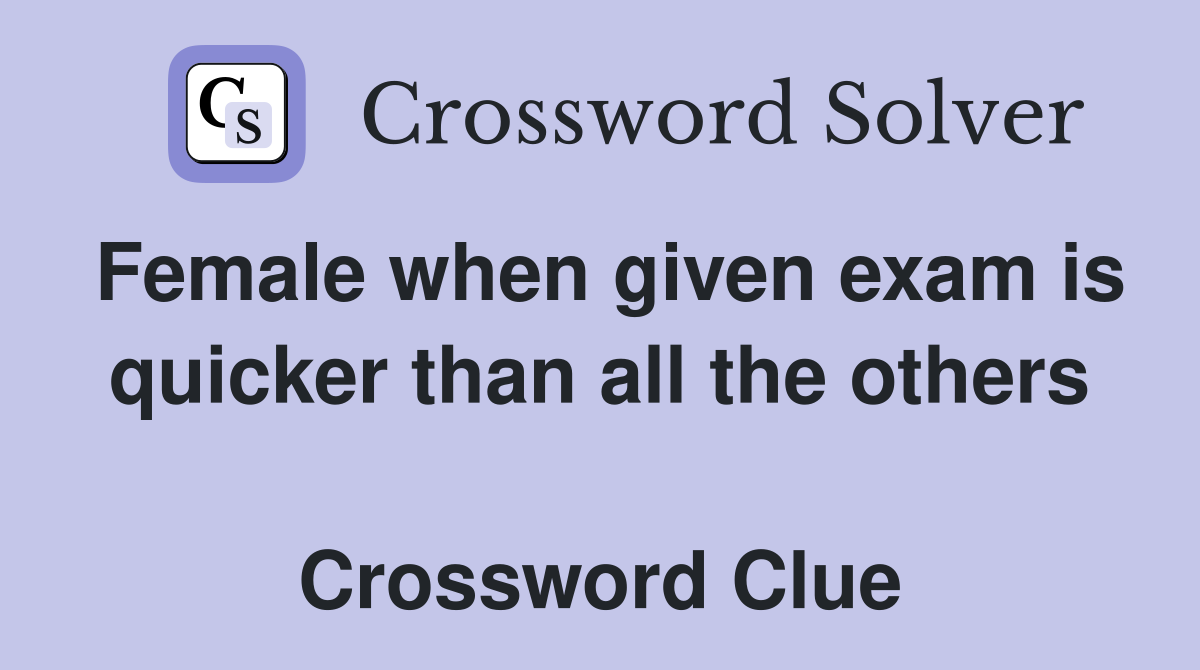 Female when given exam is quicker than all the others  Crossword Clue