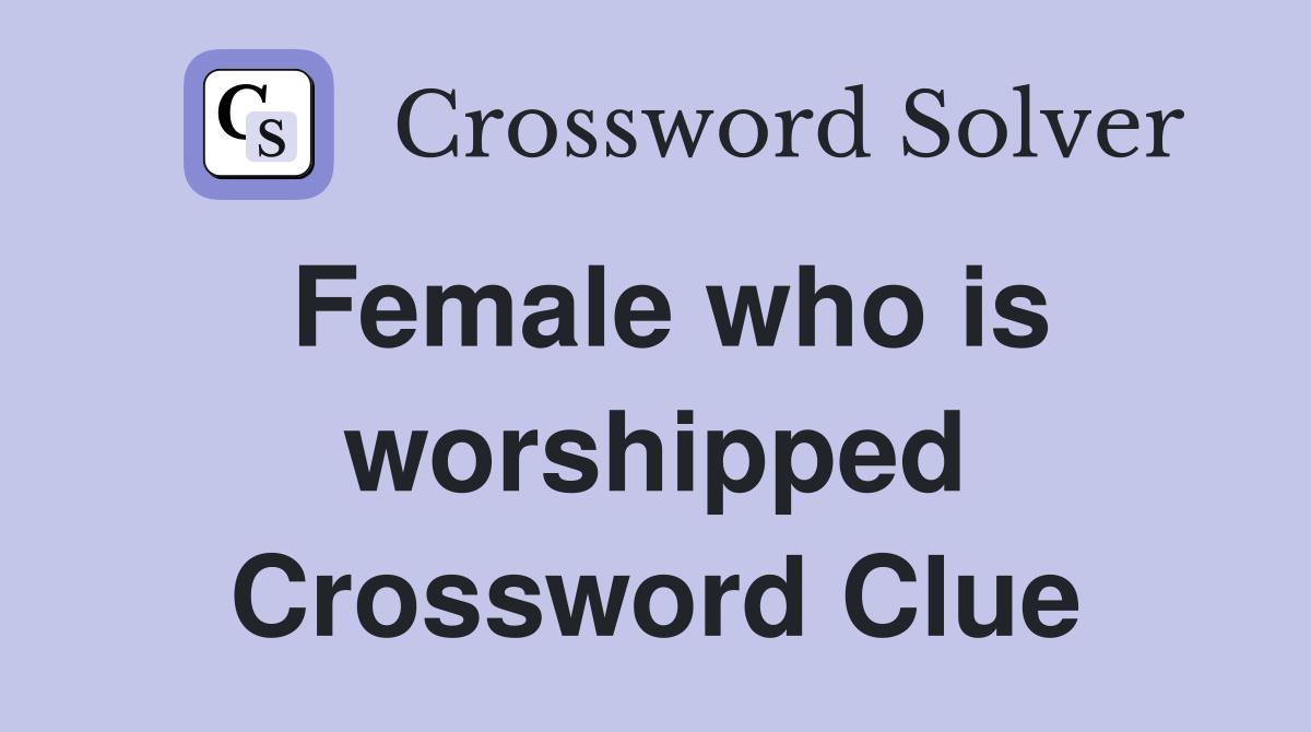 Female who is worshipped Crossword Clue