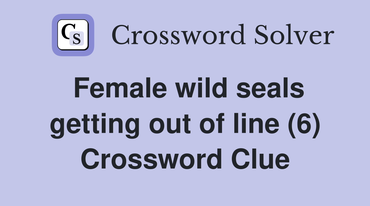 Female wild seals getting out of line (6) Crossword Clue